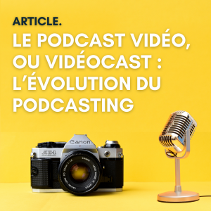 Le podcast vidéo, ou vidéocast : l’évolution du podcasting